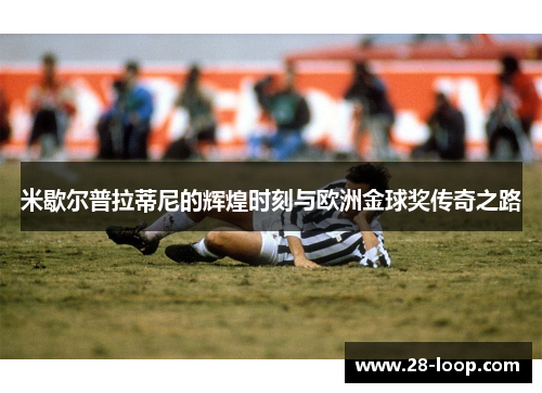 米歇尔普拉蒂尼的辉煌时刻与欧洲金球奖传奇之路