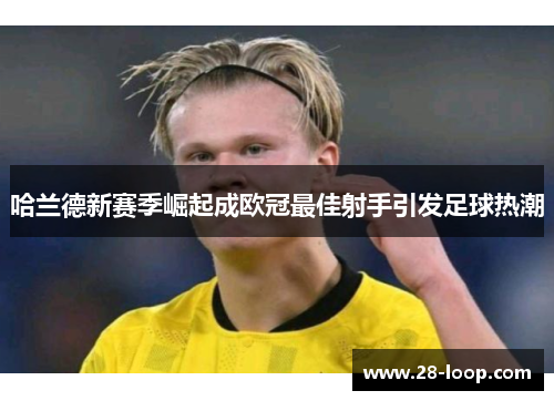 哈兰德新赛季崛起成欧冠最佳射手引发足球热潮