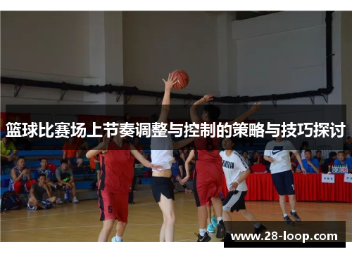 篮球比赛场上节奏调整与控制的策略与技巧探讨