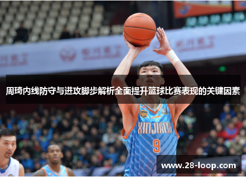 周琦内线防守与进攻脚步解析全面提升篮球比赛表现的关键因素