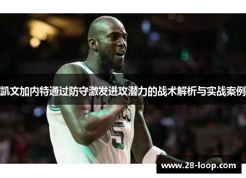 凯文加内特通过防守激发进攻潜力的战术解析与实战案例