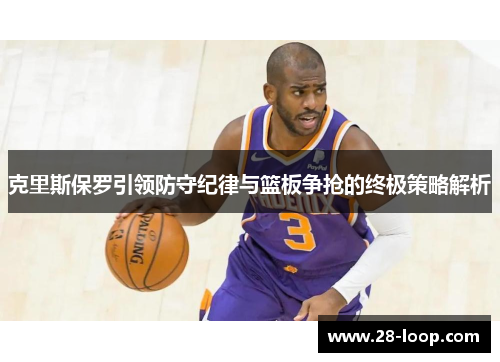 克里斯保罗引领防守纪律与篮板争抢的终极策略解析