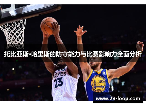 托比亚斯·哈里斯的防守能力与比赛影响力全面分析