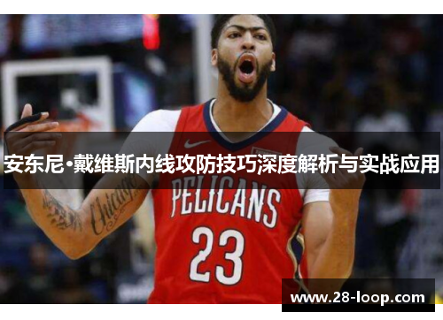 安东尼·戴维斯内线攻防技巧深度解析与实战应用