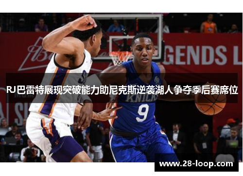 RJ巴雷特展现突破能力助尼克斯逆袭湖人争夺季后赛席位