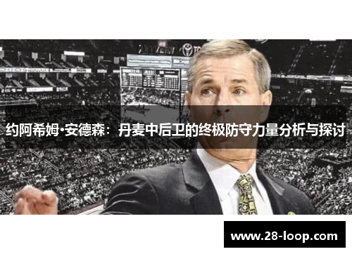 约阿希姆·安德森：丹麦中后卫的终极防守力量分析与探讨