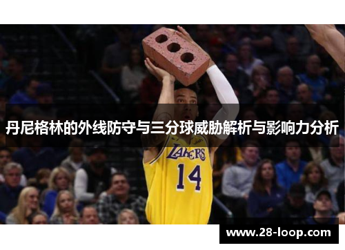 丹尼格林的外线防守与三分球威胁解析与影响力分析
