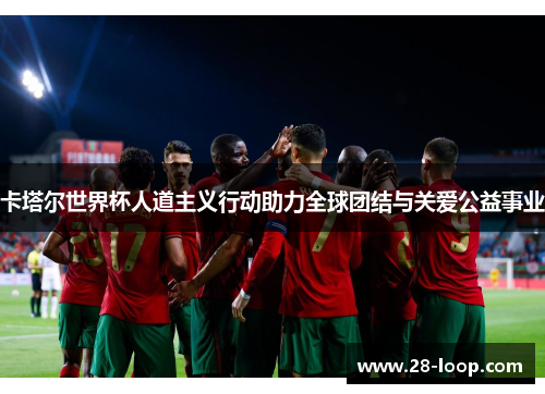 卡塔尔世界杯人道主义行动助力全球团结与关爱公益事业