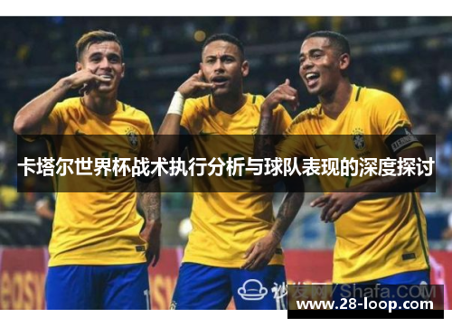 卡塔尔世界杯战术执行分析与球队表现的深度探讨