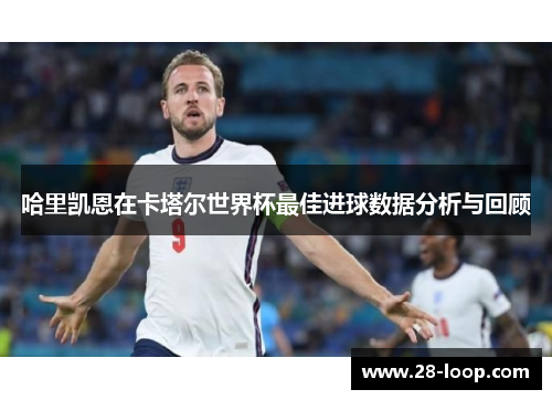 哈里凯恩在卡塔尔世界杯最佳进球数据分析与回顾