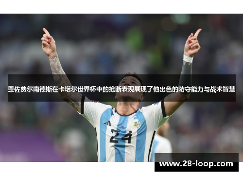 恩佐费尔南德斯在卡塔尔世界杯中的抢断表现展现了他出色的防守能力与战术智慧