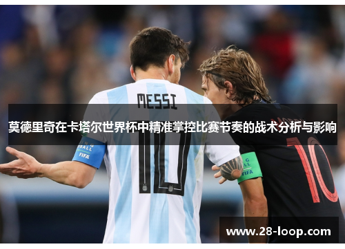莫德里奇在卡塔尔世界杯中精准掌控比赛节奏的战术分析与影响