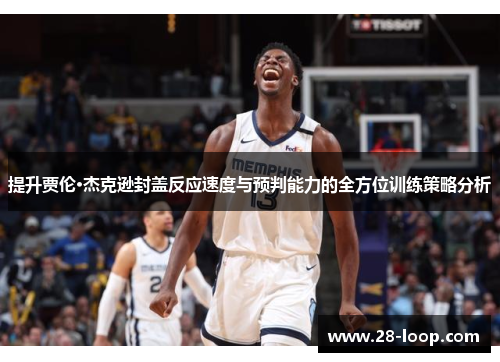 提升贾伦·杰克逊封盖反应速度与预判能力的全方位训练策略分析