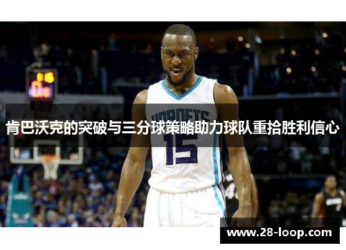 肯巴沃克的突破与三分球策略助力球队重拾胜利信心