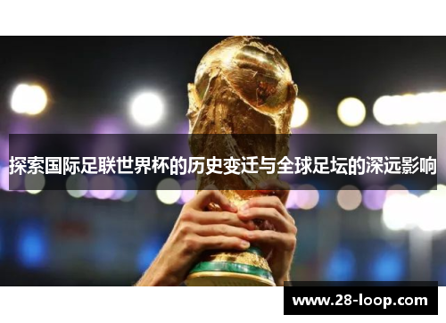 探索国际足联世界杯的历史变迁与全球足坛的深远影响