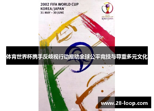 体育世界杯携手反歧视行动推动全球公平竞技与尊重多元文化