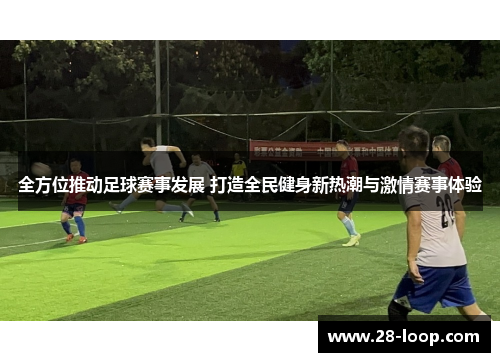 全方位推动足球赛事发展 打造全民健身新热潮与激情赛事体验