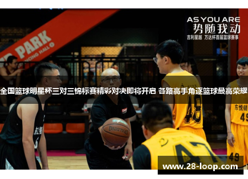 全国篮球明星杯三对三锦标赛精彩对决即将开启 各路高手角逐篮球最高荣耀