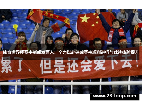 体育世界杯赛事新闻发言人：全力以赴保障赛事顺利进行与球迷体验提升