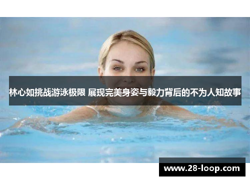 林心如挑战游泳极限 展现完美身姿与毅力背后的不为人知故事