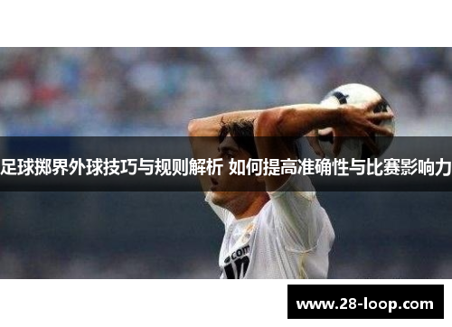 足球掷界外球技巧与规则解析 如何提高准确性与比赛影响力