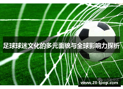 足球球迷文化的多元面貌与全球影响力探析