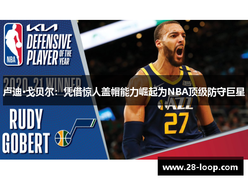 卢迪·戈贝尔：凭借惊人盖帽能力崛起为NBA顶级防守巨星
