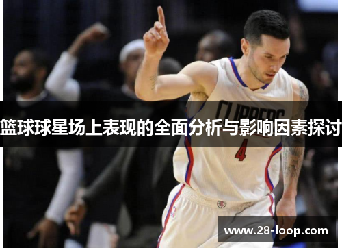篮球球星场上表现的全面分析与影响因素探讨