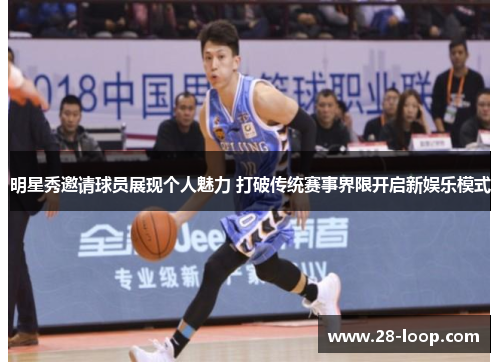 明星秀邀请球员展现个人魅力 打破传统赛事界限开启新娱乐模式