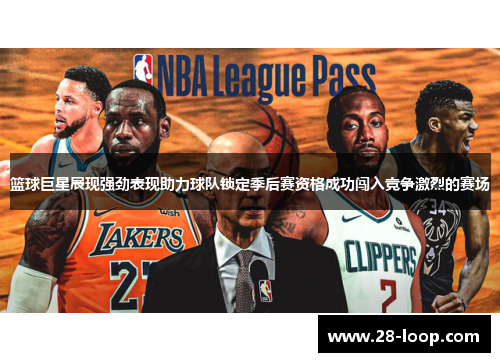 篮球巨星展现强劲表现助力球队锁定季后赛资格成功闯入竞争激烈的赛场