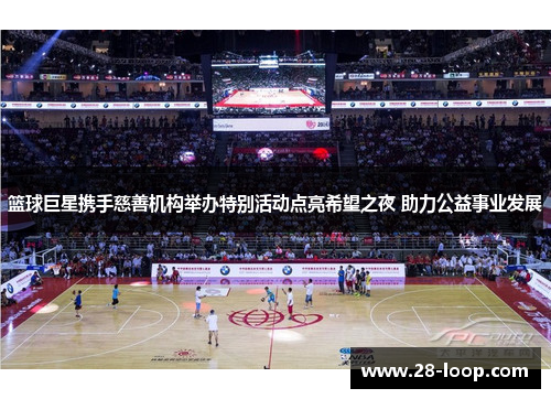 篮球巨星携手慈善机构举办特别活动点亮希望之夜 助力公益事业发展