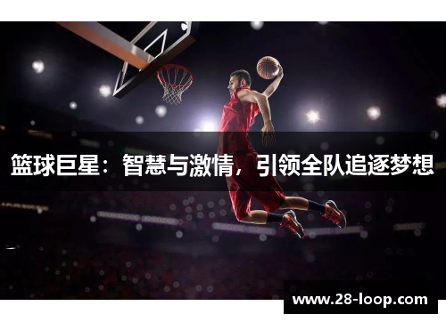 篮球巨星：智慧与激情，引领全队追逐梦想