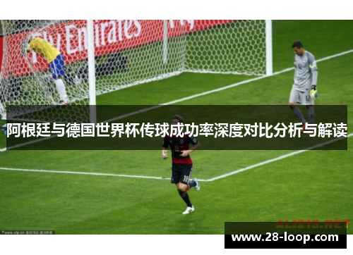 阿根廷与德国世界杯传球成功率深度对比分析与解读