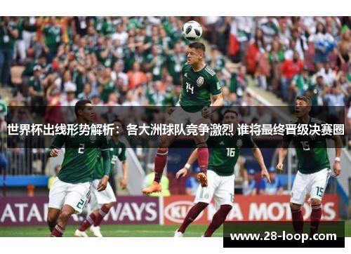 世界杯出线形势解析：各大洲球队竞争激烈 谁将最终晋级决赛圈