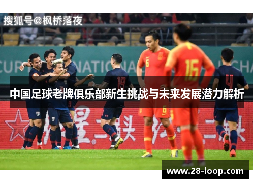 中国足球老牌俱乐部新生挑战与未来发展潜力解析