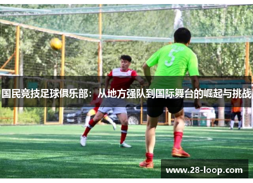 国民竞技足球俱乐部：从地方强队到国际舞台的崛起与挑战