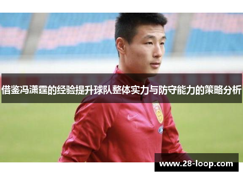 借鉴冯潇霆的经验提升球队整体实力与防守能力的策略分析