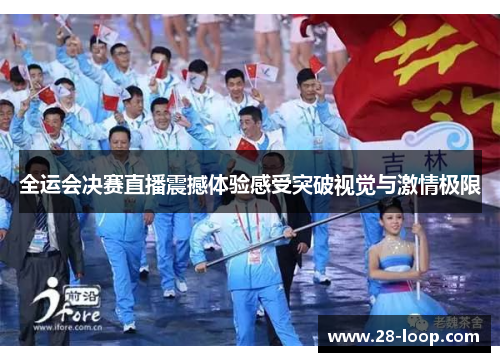 全运会决赛直播震撼体验感受突破视觉与激情极限