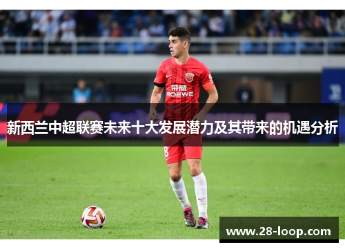 新西兰中超联赛未来十大发展潜力及其带来的机遇分析