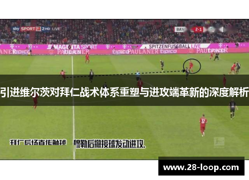 引进维尔茨对拜仁战术体系重塑与进攻端革新的深度解析