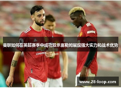 曼联如何在英超赛季中成功双杀富勒姆展现强大实力和战术优势