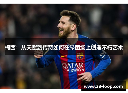 梅西：从天赋到传奇如何在绿茵场上创造不朽艺术