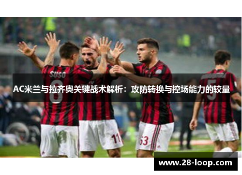 AC米兰与拉齐奥关键战术解析：攻防转换与控场能力的较量