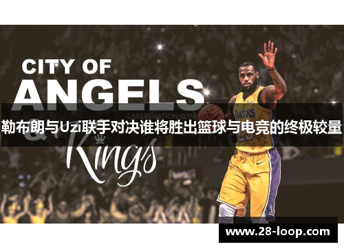 勒布朗与Uzi联手对决谁将胜出篮球与电竞的终极较量