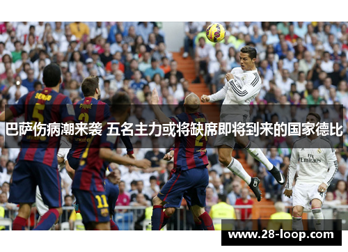 巴萨伤病潮来袭 五名主力或将缺席即将到来的国家德比