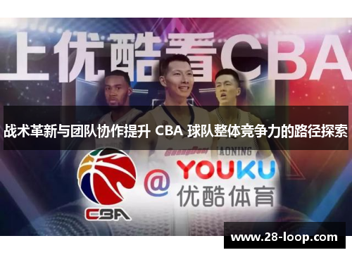 战术革新与团队协作提升 CBA 球队整体竞争力的路径探索