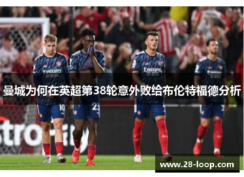 曼城为何在英超第38轮意外败给布伦特福德分析