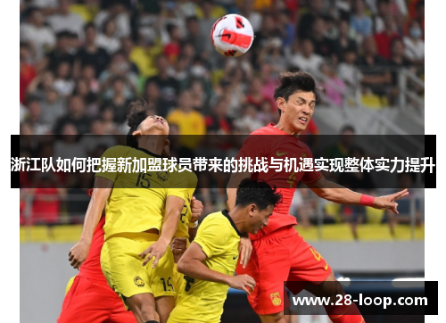 浙江队如何把握新加盟球员带来的挑战与机遇实现整体实力提升