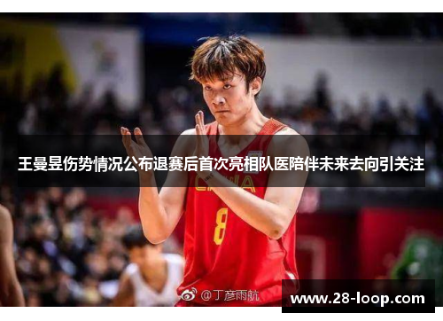 王曼昱伤势情况公布退赛后首次亮相队医陪伴未来去向引关注