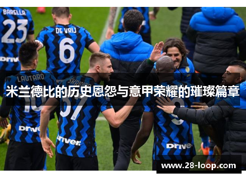 米兰德比的历史恩怨与意甲荣耀的璀璨篇章